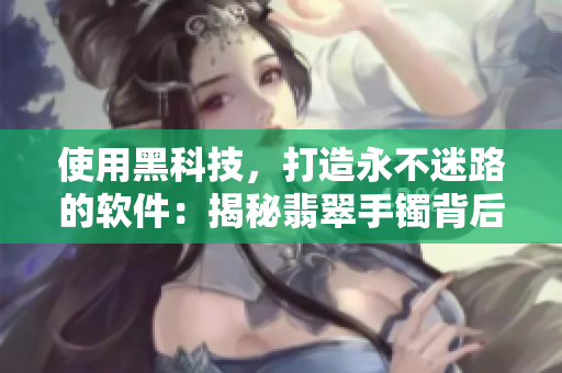 使用黑科技，打造永不迷路的軟件：揭秘翡翠手鐲背后的技術(shù)奧秘