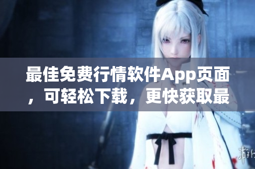 最佳免費(fèi)行情軟件App頁面,可輕松下載,更快獲取最新行業(yè)資訊! 最佳免費(fèi)行情軟件App頁面,可輕松下載,更快獲取最新行業(yè)資訊!