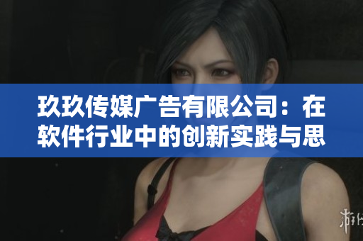 玖玖傳媒廣告有限公司：在軟件行業(yè)中的創(chuàng)新實(shí)踐與思考