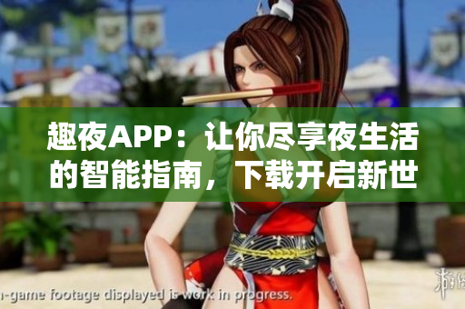 趣夜APP：讓你盡享夜生活的智能指南，下載開(kāi)啟新世界