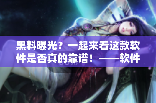 黑料曝光？一起來看這款軟件是否真的靠譜！——軟件測評