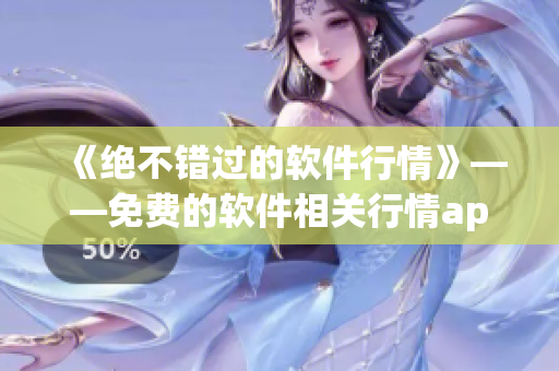 《絕不錯過的軟件行情》——免費的軟件相關行情app推薦
