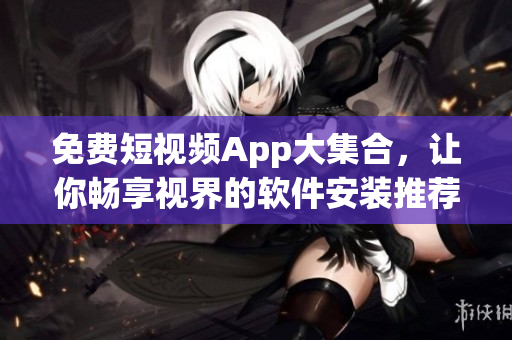 免費(fèi)短視頻App大集合，讓你暢享視界的軟件安裝推薦