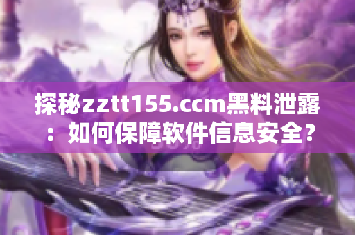 探秘zztt155.ccm黑料泄露：如何保障軟件信息安全？