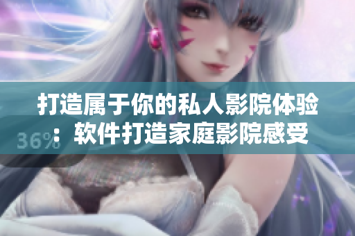 打造屬于你的私人影院體驗：軟件打造家庭影院感受