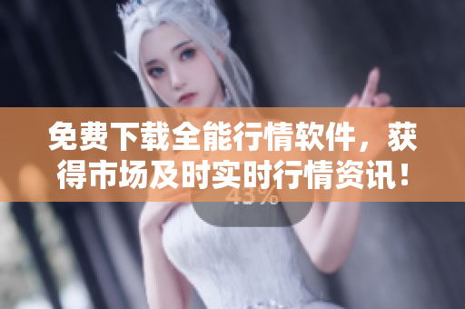 免費下載全能行情軟件,獲得市場及時實時行情資訊! 免費下載全能行情軟件,獲得市場及時實時行情資訊!