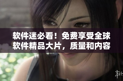 軟件迷必看！免費(fèi)享受全球軟件精品大片，質(zhì)量和內(nèi)容俱佳