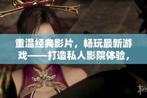 重溫經(jīng)典影片，暢玩最新游戲——打造私人影院體驗(yàn)，享受頂級(jí)軟件美學(xué)。