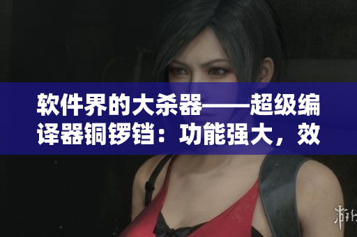 軟件界的大殺器——超級(jí)編譯器銅鑼鐺：功能強(qiáng)大，效率高