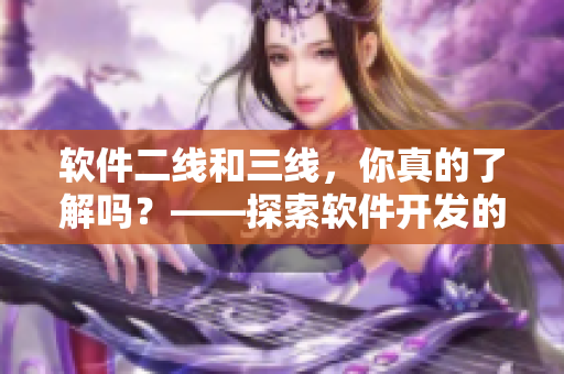 軟件二線(xiàn)和三線(xiàn)，你真的了解嗎？——探索軟件開(kāi)發(fā)的分支線(xiàn)路