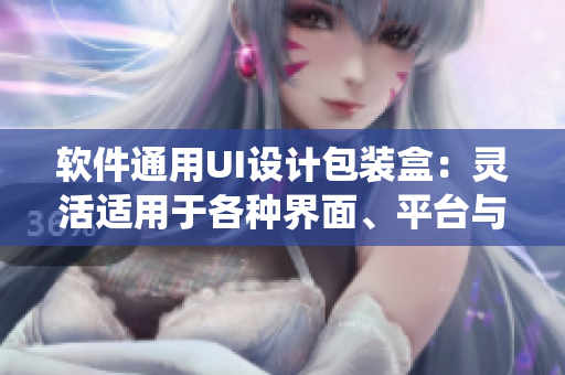 軟件通用UI設(shè)計包裝盒：靈活適用于各種界面、平臺與系統(tǒng)
