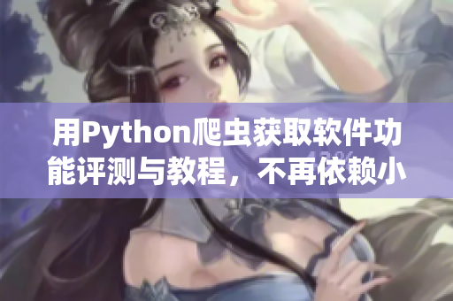 用Python爬蟲獲取軟件功能評測與教程，不再依賴小眾軟件下載網(wǎng)站