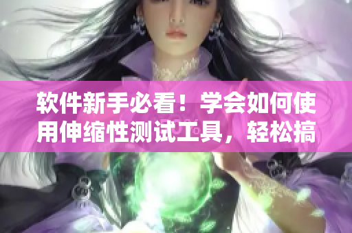 軟件新手必看！學(xué)會(huì)如何使用伸縮性測(cè)試工具，輕松搞定軟件測(cè)試