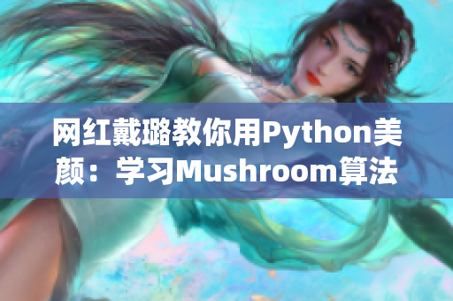 網(wǎng)紅戴璐教你用Python美顏：學(xué)習(xí)Mushroom算法實現(xiàn)磨皮功能