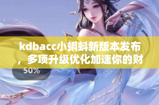 kdbacc小蝌蚪新版本發(fā)布，多項升級優(yōu)化加速你的財務軟件處理