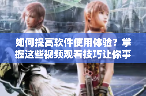 如何提高軟件使用體驗？掌握這些視頻觀看技巧讓你事半功倍！