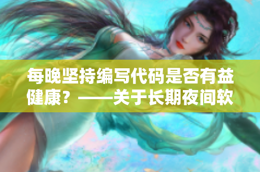 每晚堅(jiān)持編寫代碼是否有益健康？——關(guān)于長(zhǎng)期夜間軟件開發(fā)的健康考慮