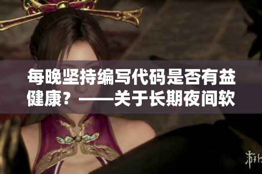 每晚堅(jiān)持編寫代碼是否有益健康？——關(guān)于長(zhǎng)期夜間軟件開發(fā)的健康考慮