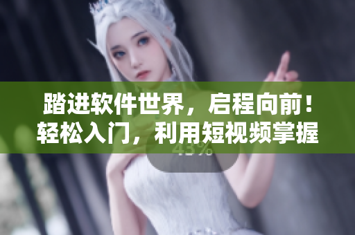 踏進軟件世界，啟程向前！輕松入門，利用短視頻掌握軟件開發(fā)技巧！