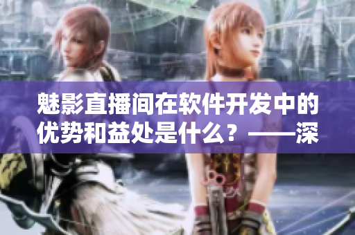 魅影直播間在軟件開發(fā)中的優(yōu)勢和益處是什么？——深入解析！