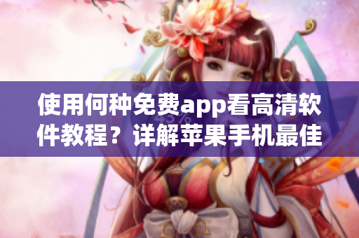 使用何種免費app看高清軟件教程？詳解蘋果手機最佳選擇！