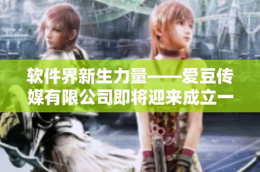 軟件界新生力量——愛豆傳媒有限公司即將迎來(lái)成立一周年紀(jì)念