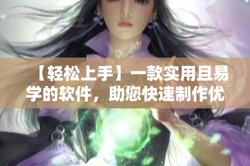 【輕松上手】一款實用且易學(xué)的軟件，助您快速制作優(yōu)質(zhì)短視頻！