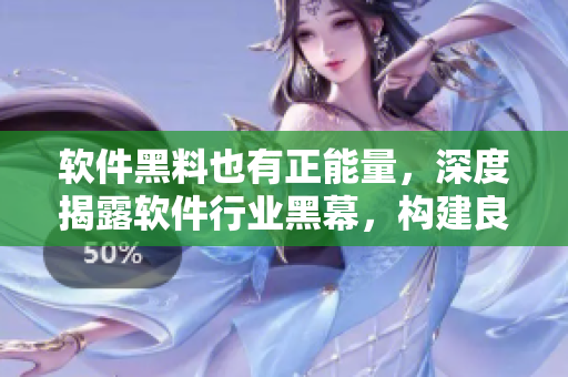 軟件黑料也有正能量，深度揭露軟件行業(yè)黑幕，構(gòu)建良性發(fā)展環(huán)境