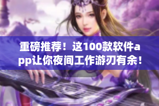 重磅推薦！這100款軟件app讓你夜間工作游刃有余！