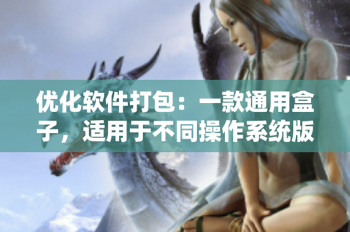 優(yōu)化軟件打包：一款通用盒子，適用于不同操作系統(tǒng)版本