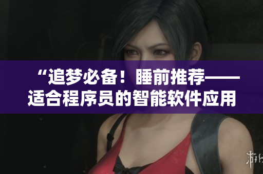 “追夢必備！睡前推薦——適合程序員的智能軟件應(yīng)用”