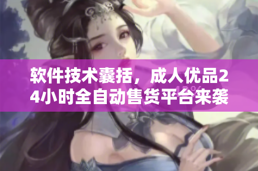 軟件技術(shù)囊括，成人優(yōu)品24小時(shí)全自動(dòng)售貨平臺(tái)來(lái)襲