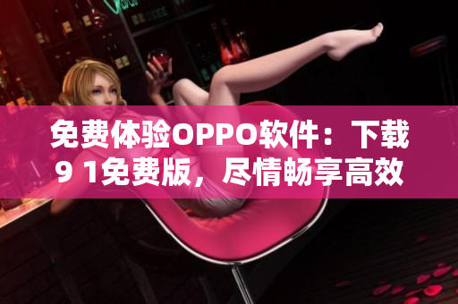 免費體驗OPPO軟件：下載9 1免費版，盡情暢享高效便捷的軟件體驗
