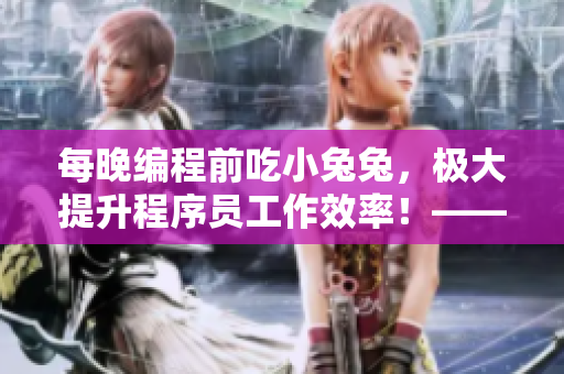 每晚編程前吃小兔兔，極大提升程序員工作效率！——軟件開發(fā)中的飲食建議