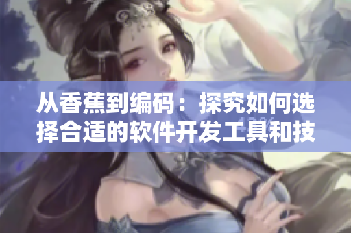 從香蕉到編碼：探究如何選擇合適的軟件開發(fā)工具和技術(shù)