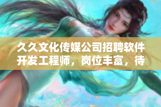 久久文化傳媒公司招聘軟件開發(fā)工程師，崗位豐富，待遇優(yōu)厚！