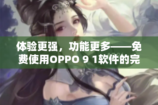 體驗(yàn)更強(qiáng)，功能更多——免費(fèi)使用OPPO 9 1軟件的完美選擇