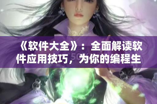 《軟件大全》：全面解讀軟件應(yīng)用技巧，為你的編程生涯保駕護(hù)航！