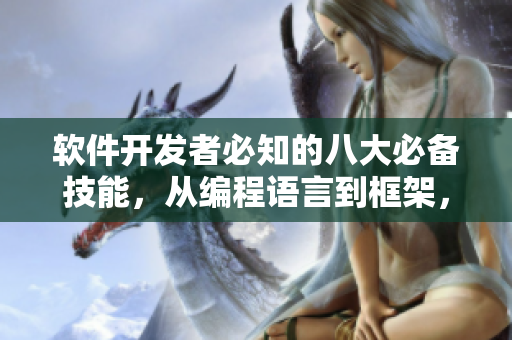 軟件開發(fā)者必知的八大必備技能，從編程語言到框架，全面講解！
