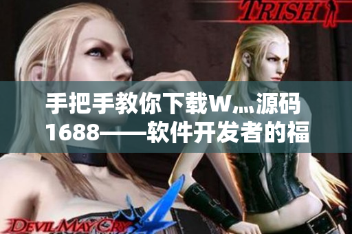 手把手教你下載W灬源碼 1688——軟件開發(fā)者的福音!