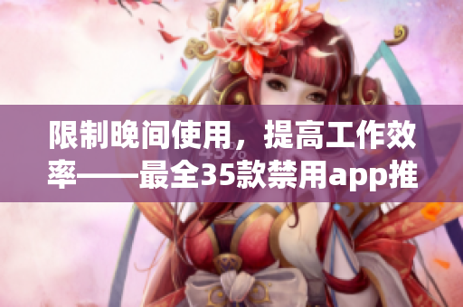 限制晚間使用，提高工作效率——最全35款禁用app推薦
