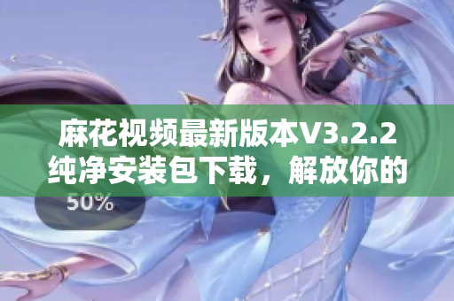 麻花視頻最新版本V3.2.2純凈安裝包下載，解放你的視聽(tīng)享受
