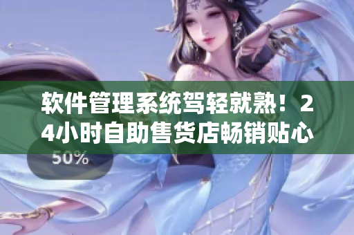 軟件管理系統(tǒng)駕輕就熟！24小時(shí)自助售貨店暢銷貼心軟件