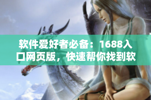 軟件愛(ài)好者必備：1688入口網(wǎng)頁(yè)版，快速幫你找到軟件神器！