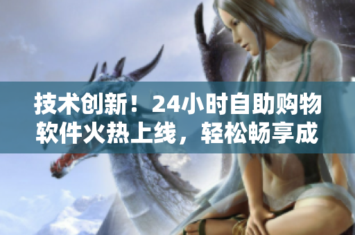 技術(shù)創(chuàng)新！24小時自助購物軟件火熱上線，輕松暢享成人優(yōu)品！