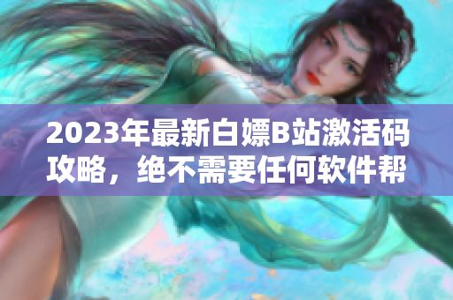 2023年最新白嫖B站激活碼攻略，絕不需要任何軟件幫助！