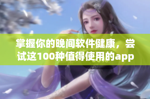 掌握你的晚間軟件健康，嘗試這100種值得使用的app
