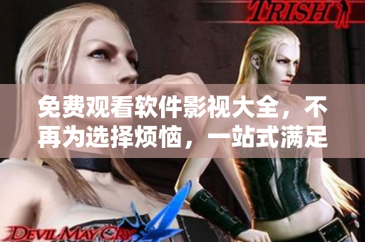 免費(fèi)觀看軟件影視大全，不再為選擇煩惱，一站式滿足您的視聽(tīng)需求