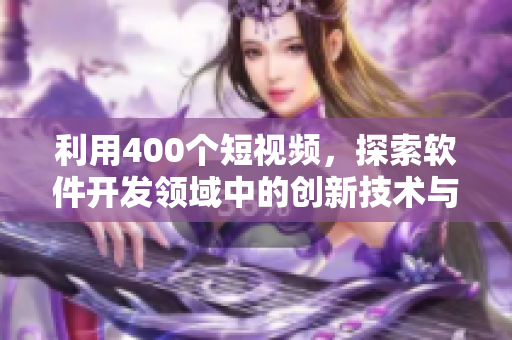 利用400個(gè)短視頻,探索軟件開發(fā)領(lǐng)域中的創(chuàng)新技術(shù)與趨勢 利用400個(gè)短視頻,探索軟件開發(fā)領(lǐng)域中的創(chuàng)新技術(shù)與趨勢