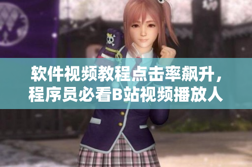 軟件視頻教程點擊率飆升，程序員必看B站視頻播放人數(shù)破億